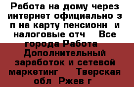 Работа на дому,через интернет,официально,з/п на карту,пенсионн. и налоговые отч. - Все города Работа » Дополнительный заработок и сетевой маркетинг   . Тверская обл.,Ржев г.